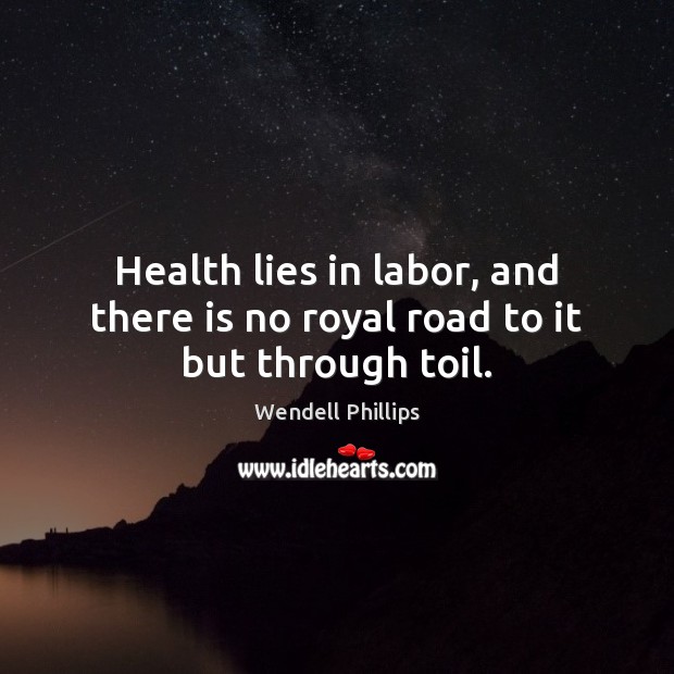 Health lies in labor, and there is no royal road to it but through toil. Wendell Phillips Picture Quote