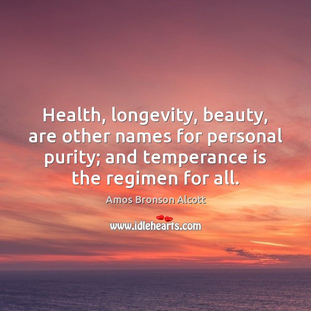 Health, longevity, beauty, are other names for personal purity; and temperance is Amos Bronson Alcott Picture Quote