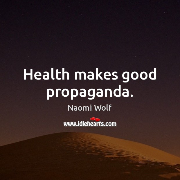 Health makes good propaganda. Naomi Wolf Picture Quote