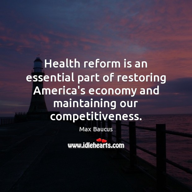 Health reform is an essential part of restoring America’s economy and maintaining Max Baucus Picture Quote