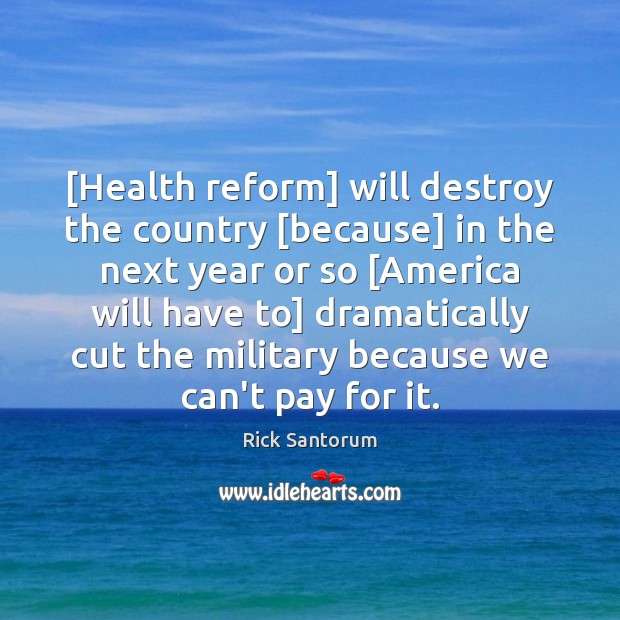 [Health reform] will destroy the country [because] in the next year or Rick Santorum Picture Quote