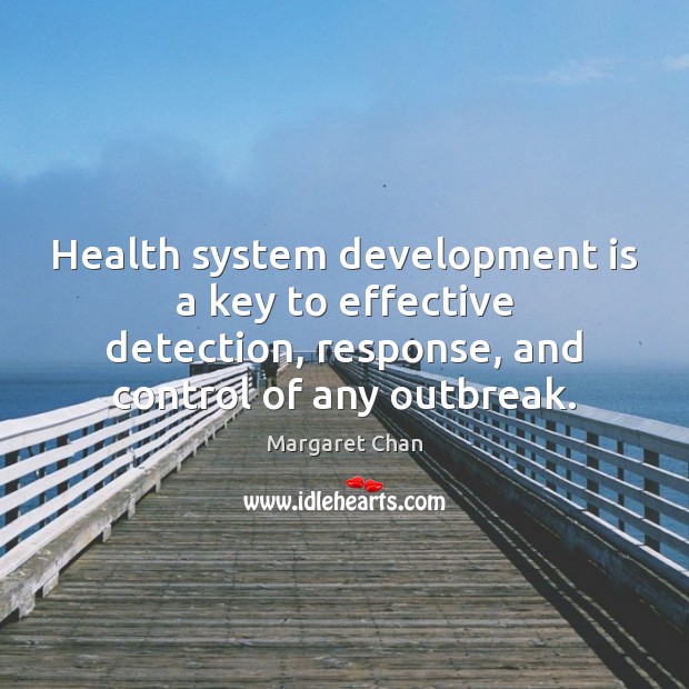 Health system development is a key to effective detection, response, and control Margaret Chan Picture Quote