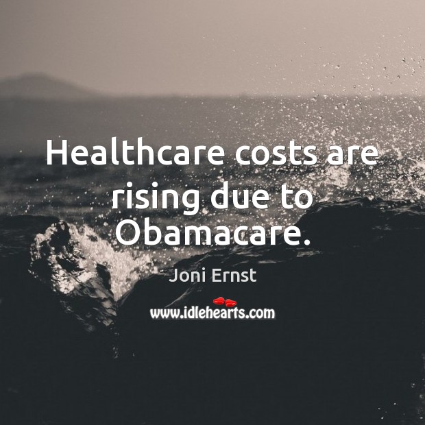 Healthcare costs are rising due to Obamacare. Joni Ernst Picture Quote