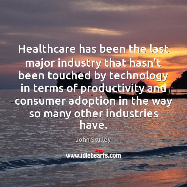 Healthcare has been the last major industry that hasn’t been touched by John Sculley Picture Quote