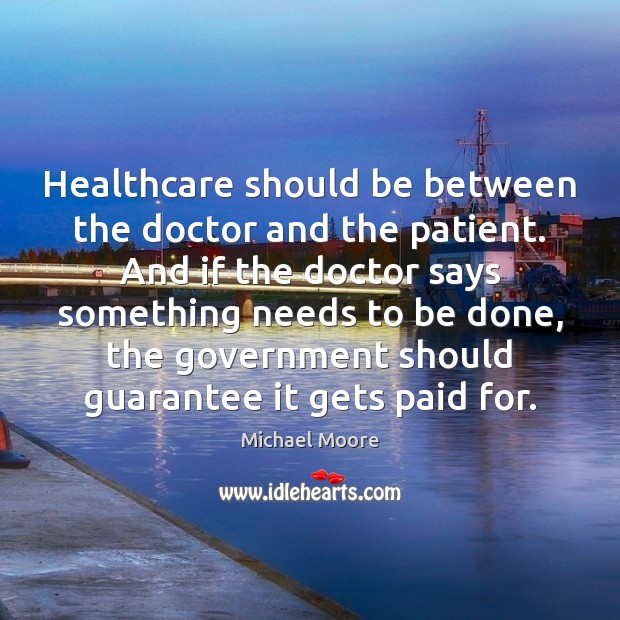 Healthcare should be between the doctor and the patient. And if the Michael Moore Picture Quote