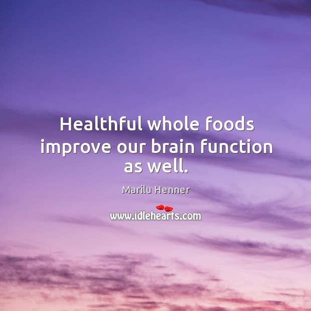 Healthful whole foods improve our brain function as well. Marilu Henner Picture Quote