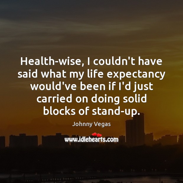Health-wise, I couldn’t have said what my life expectancy would’ve been if Johnny Vegas Picture Quote