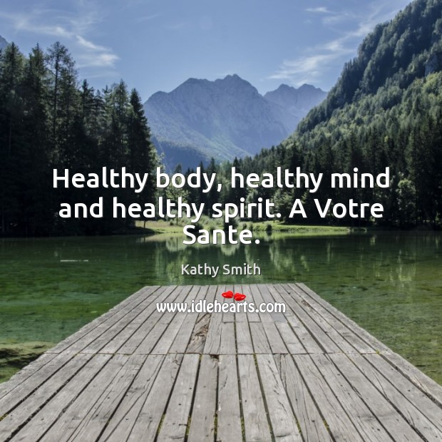 Healthy body, healthy mind and healthy spirit. A Votre Sante. Kathy Smith Picture Quote