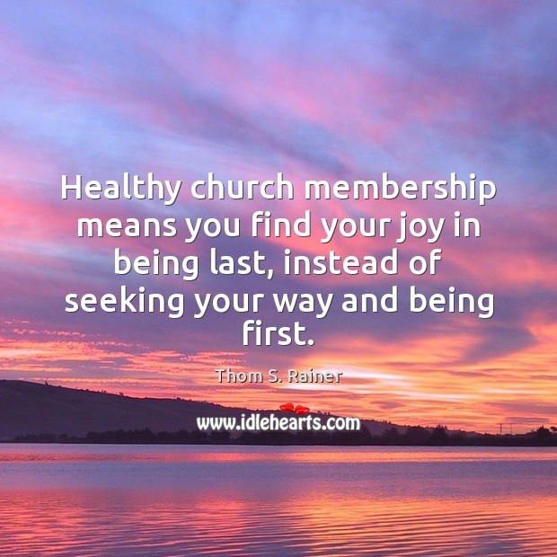 Healthy church membership means you find your joy in being last, instead Thom S. Rainer Picture Quote