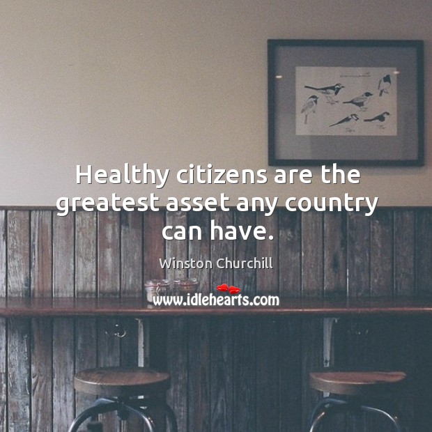 Healthy citizens are the greatest asset any country can have. Winston Churchill Picture Quote