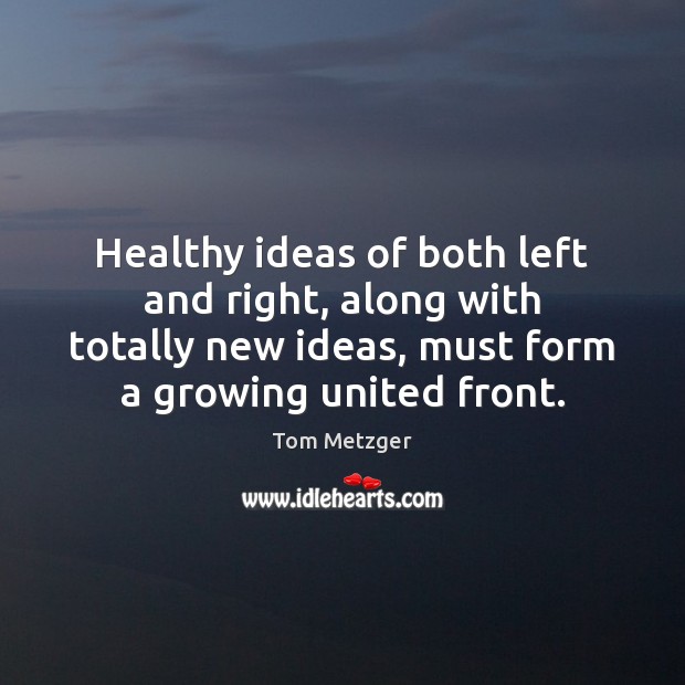 Healthy ideas of both left and right, along with totally new ideas, Tom Metzger Picture Quote