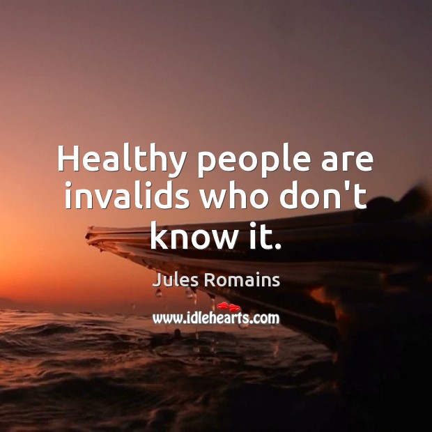 Healthy people are invalids who don’t know it. Image