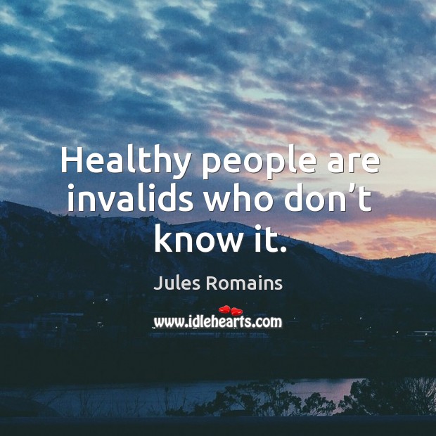 Healthy people are invalids who don’t know it. Image