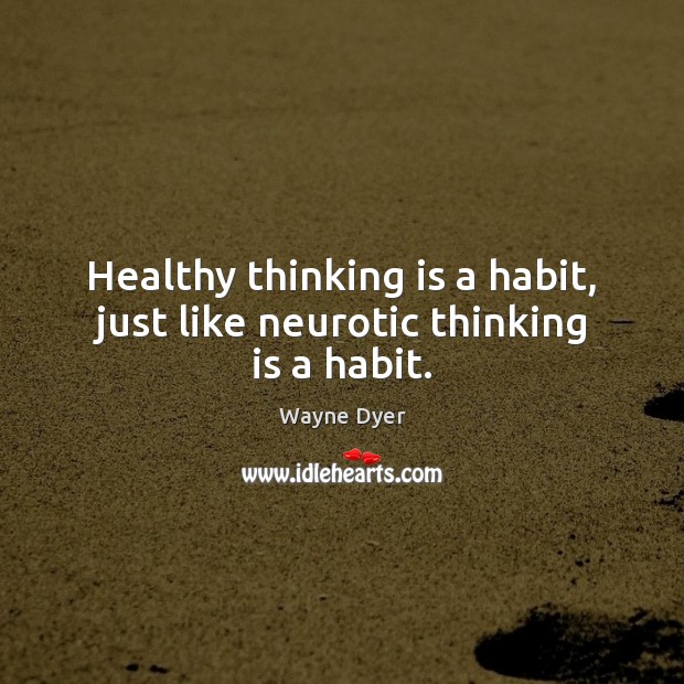Healthy thinking is a habit, just like neurotic thinking is a habit. Image