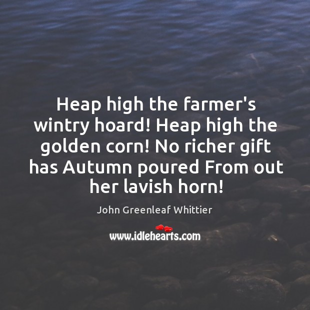 Heap high the farmer’s wintry hoard! Heap high the golden corn! No John Greenleaf Whittier Picture Quote