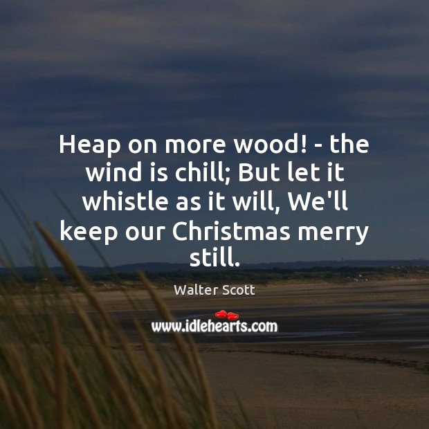Heap on more wood! – the wind is chill; But let it Walter Scott Picture Quote