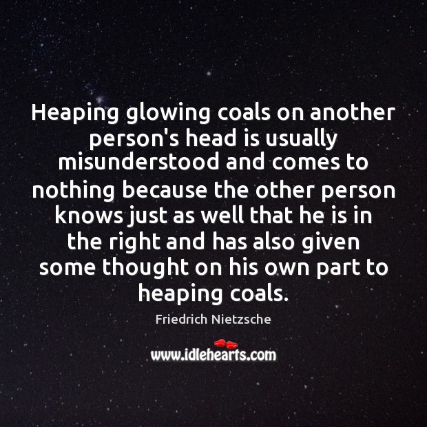 Heaping glowing coals on another person’s head is usually misunderstood and comes Friedrich Nietzsche Picture Quote