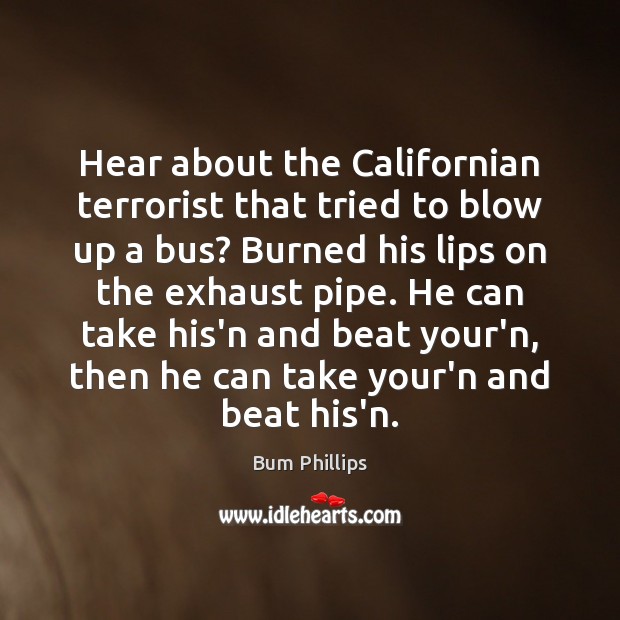 Hear about the Californian terrorist that tried to blow up a bus? Bum Phillips Picture Quote
