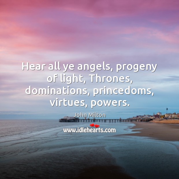 Hear all ye angels, progeny of light, Thrones, dominations, princedoms, virtues, powers. John Milton Picture Quote