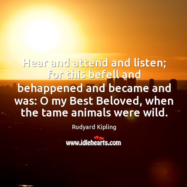 Hear and attend and listen; for this befell and behappened and became Rudyard Kipling Picture Quote