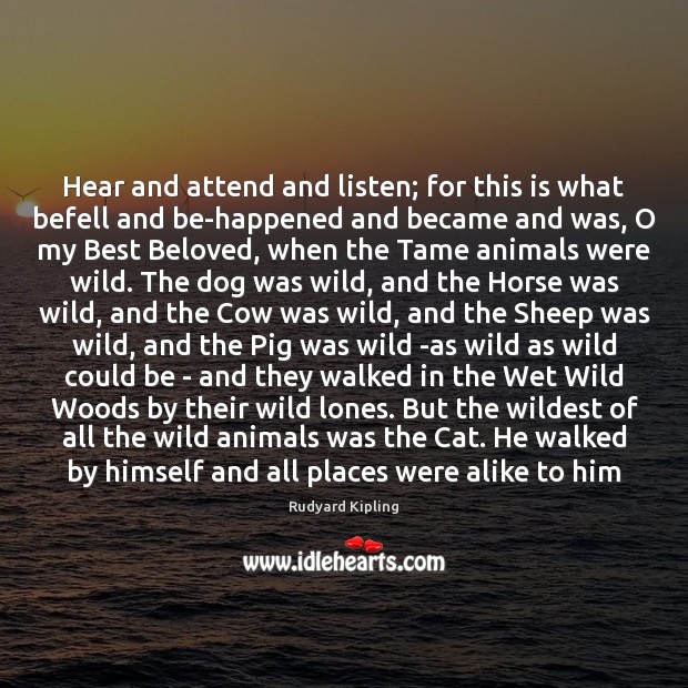 Hear and attend and listen; for this is what befell and be-happened Rudyard Kipling Picture Quote