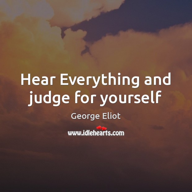 Hear Everything and judge for yourself George Eliot Picture Quote