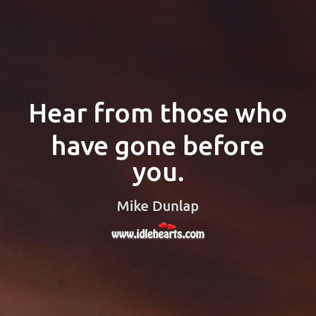 Hear from those who have gone before you. Mike Dunlap Picture Quote