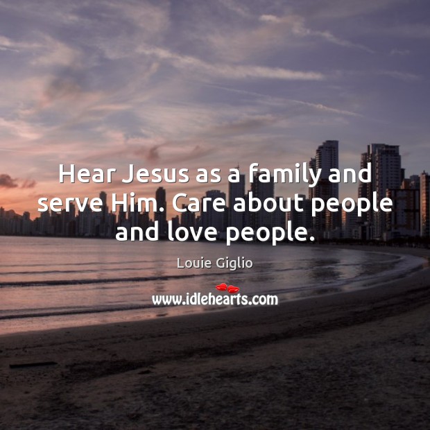 Hear Jesus as a family and serve Him. Care about people and love people. Image
