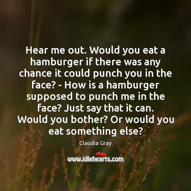 Hear me out. Would you eat a hamburger if there was any Claudia Gray Picture Quote