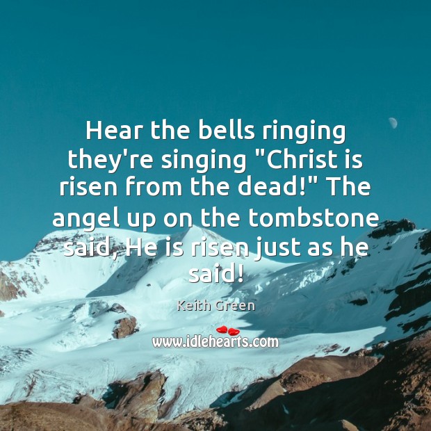 Hear the bells ringing they’re singing “Christ is risen from the dead!” Keith Green Picture Quote