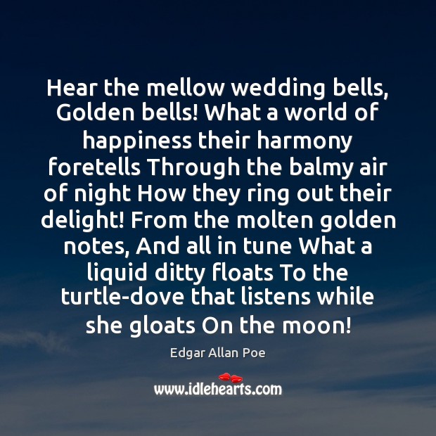Hear the mellow wedding bells, Golden bells! What a world of happiness Edgar Allan Poe Picture Quote