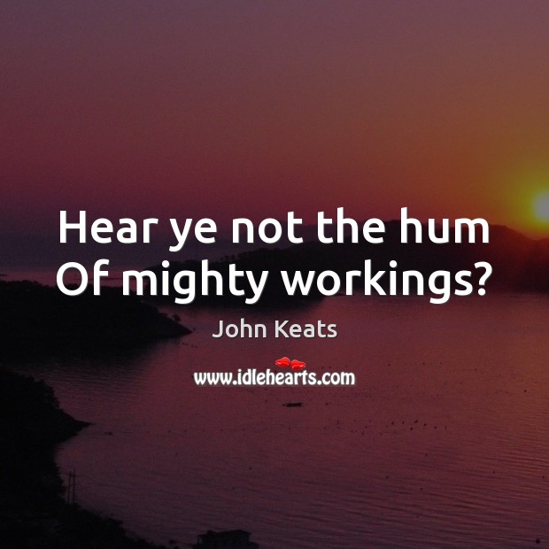 Hear ye not the hum Of mighty workings? John Keats Picture Quote