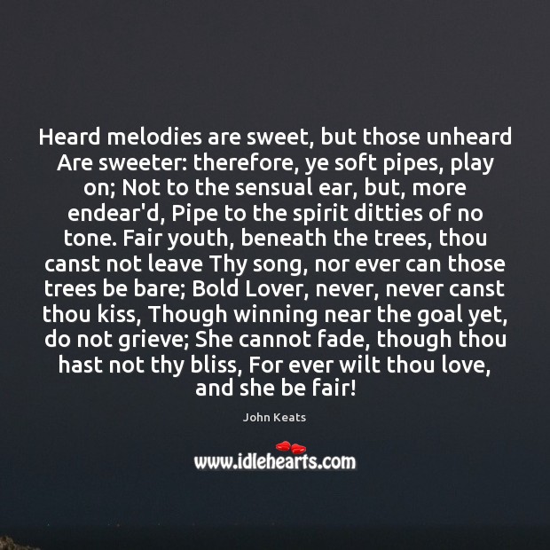 Heard melodies are sweet, but those unheard Are sweeter: therefore, ye soft Image
