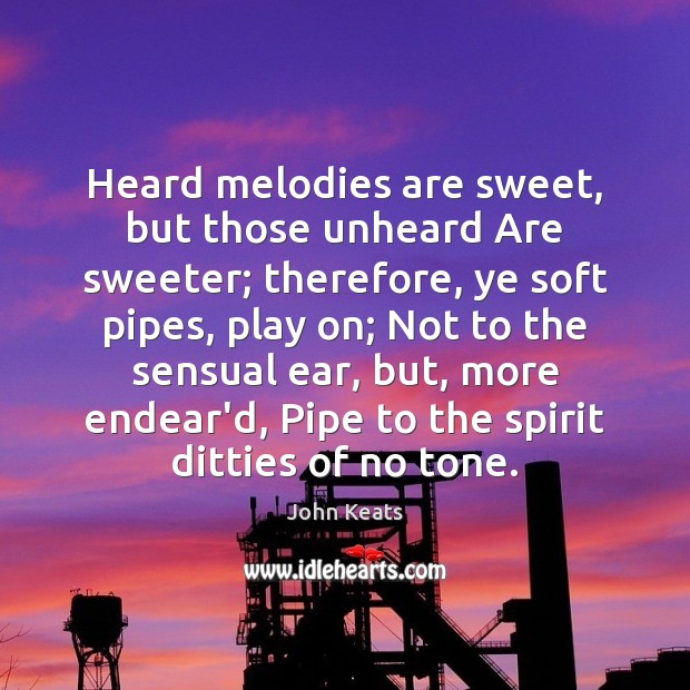Heard melodies are sweet, but those unheard Are sweeter; therefore, ye soft John Keats Picture Quote