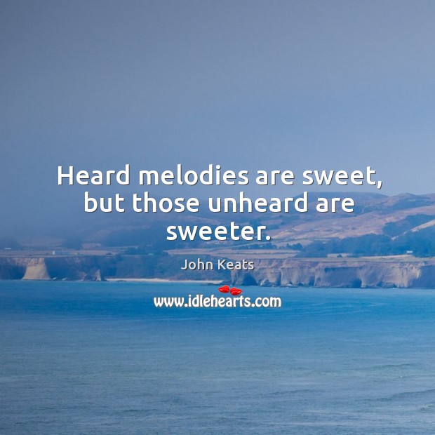 Heard melodies are sweet, but those unheard are sweeter. John Keats Picture Quote