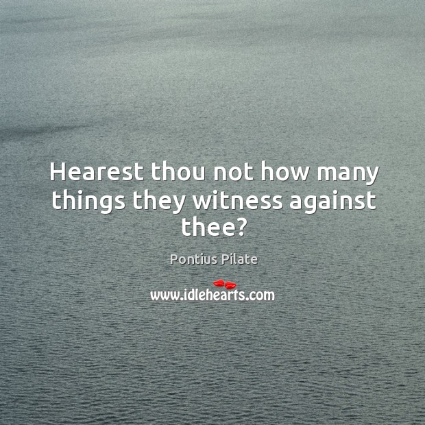 Hearest thou not how many things they witness against thee? Pontius Pilate Picture Quote