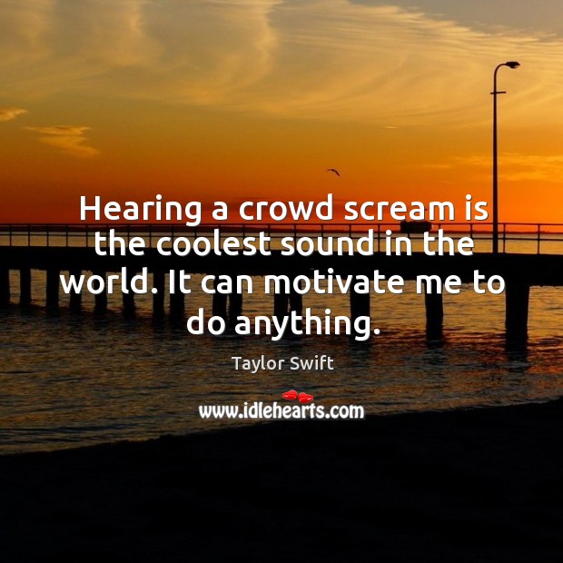 Hearing a crowd scream is the coolest sound in the world. It Taylor Swift Picture Quote