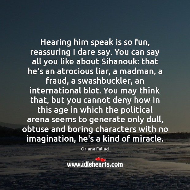 Hearing him speak is so fun, reassuring I dare say. You can Oriana Fallaci Picture Quote