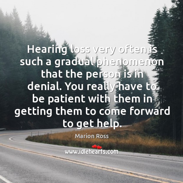 Hearing loss very often is such a gradual phenomenon that the person is in denial. Marion Ross Picture Quote