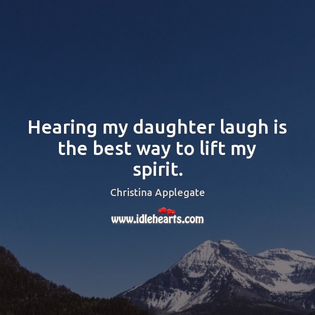 Hearing my daughter laugh is the best way to lift my spirit. Christina Applegate Picture Quote