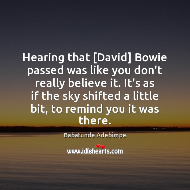 Hearing that [David] Bowie passed was like you don’t really believe it. Babatunde Adebimpe Picture Quote