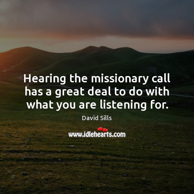 Hearing the missionary call has a great deal to do with what you are listening for. David Sills Picture Quote