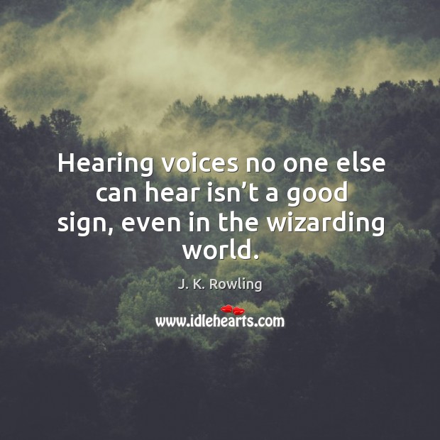 Hearing voices no one else can hear isn’t a good sign, even in the wizarding world. J. K. Rowling Picture Quote