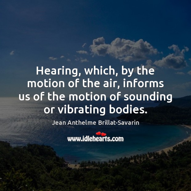 Hearing, which, by the motion of the air, informs us of the Jean Anthelme Brillat-Savarin Picture Quote