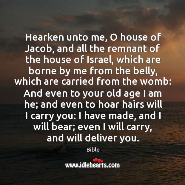 Hearken unto me, o house of jacob, and all the remnant of the house of israel Bible Picture Quote