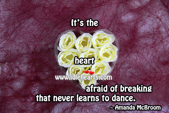 It’s the heart afraid of breaking that never learns to dance. Amanda McBroom Picture Quote