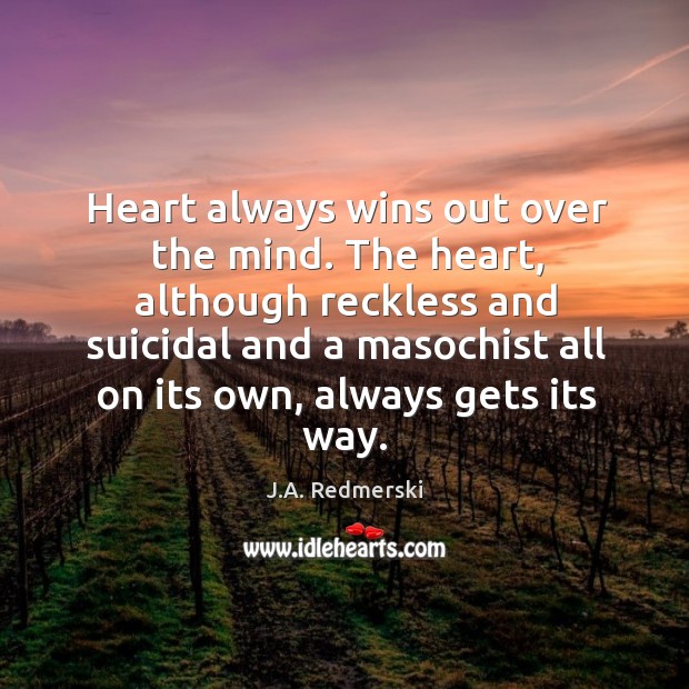Heart always wins out over the mind. The heart, although reckless and Image