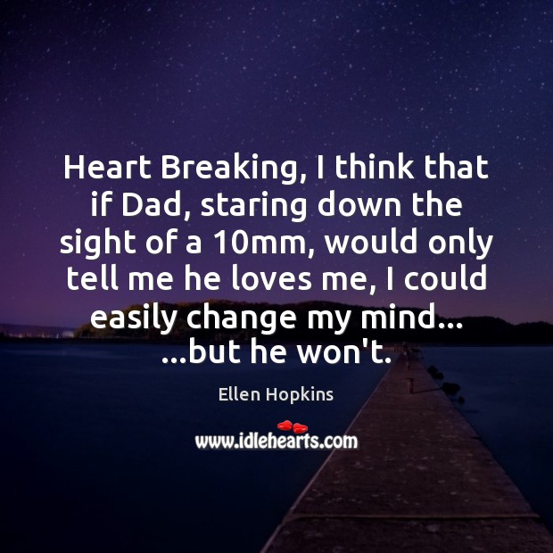 Heart Breaking, I think that if Dad, staring down the sight of Ellen Hopkins Picture Quote