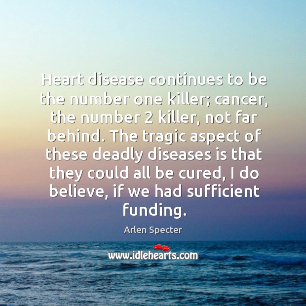 Heart disease continues to be the number one killer; cancer, the number 2 killer, not far behind. Arlen Specter Picture Quote