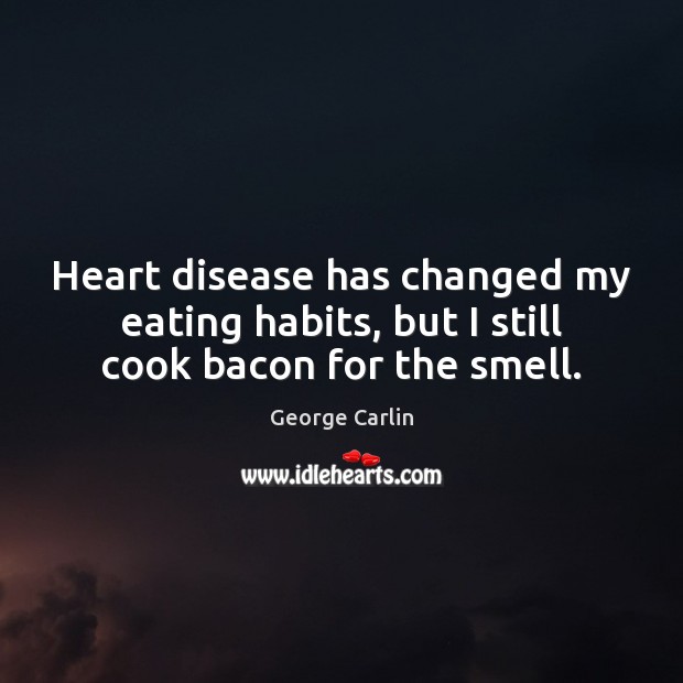 Heart disease has changed my eating habits, but I still cook bacon for the smell. George Carlin Picture Quote
